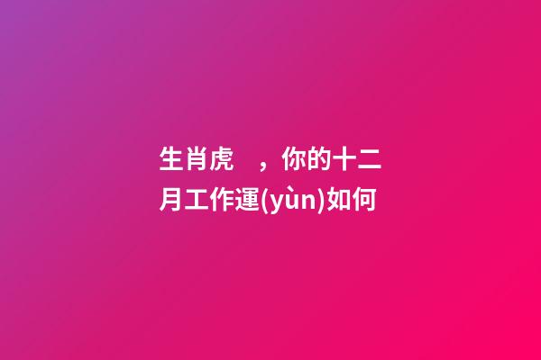生肖虎，你的十二月工作運(yùn)如何
